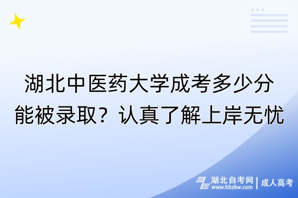 湖北中醫(yī)藥大學(xué)成考多少分能被錄??？認(rèn)真了解上岸無(wú)憂