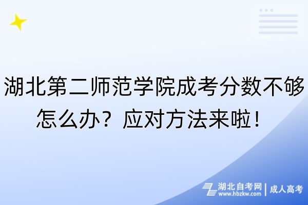 湖北第二師范學院成考分數(shù)不夠怎么辦？應對方法來啦！