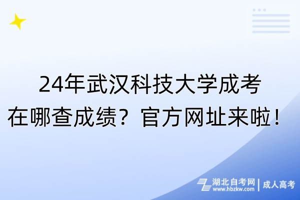 24年武漢科技大學(xué)成考在哪查成績(jī)？官方網(wǎng)址來啦！