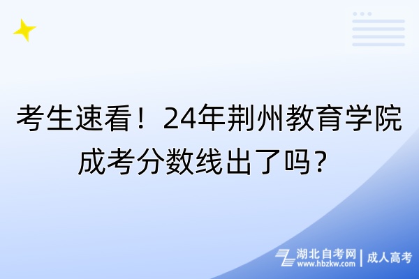 考生速看！24年荊州教育學(xué)院成考分?jǐn)?shù)線出了嗎？