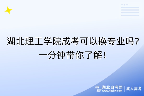 湖北理工學院成考可以換專業(yè)嗎？一分鐘帶你了解！