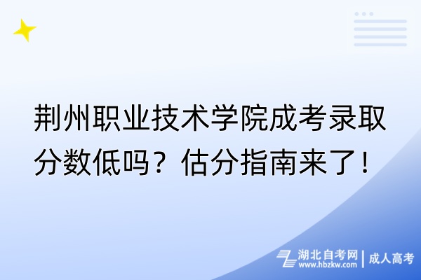 荊州職業(yè)技術(shù)學(xué)院成考錄取分?jǐn)?shù)低嗎？估分指南來了！