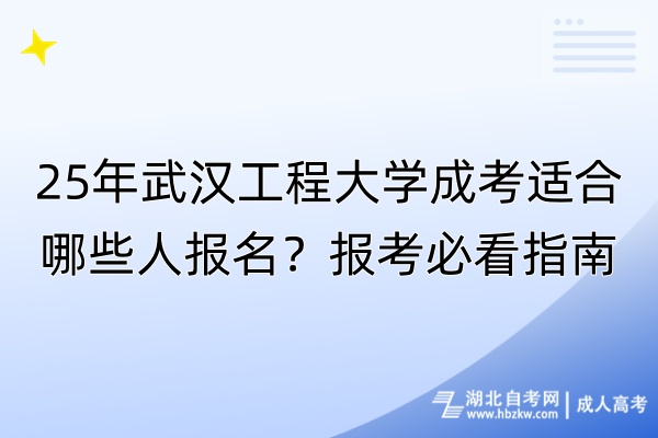25年武漢工程大學(xué)成考適合哪些人報(bào)名？報(bào)考必看指南！