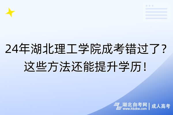 24年湖北理工學(xué)院成考錯(cuò)過(guò)了？這些方法還能提升學(xué)歷！