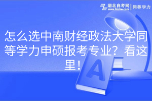 怎么選中南財經(jīng)政法大學(xué)同等學(xué)力申碩報考專業(yè)？看這里！