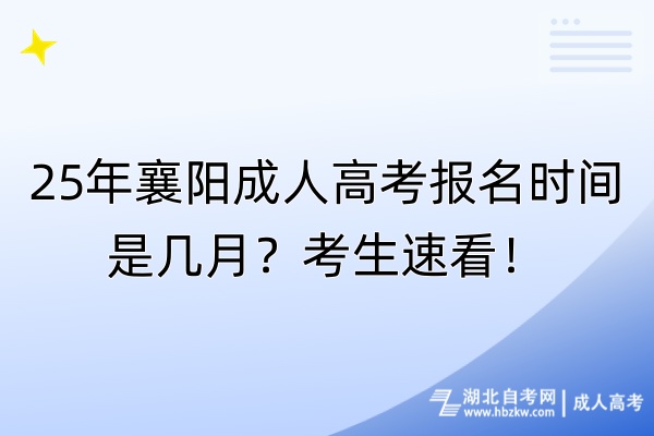 25年襄陽成人高考報(bào)名時(shí)間是幾月？考生速看！