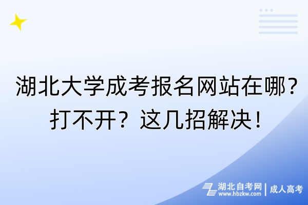 湖北大學(xué)成考報名網(wǎng)站在哪？打不開？這幾招解決！