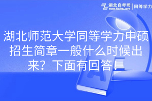 湖北師范大學(xué)同等學(xué)力申碩招生簡(jiǎn)章一般什么時(shí)候出來(lái)？下面有回答！