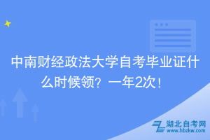 中南財(cái)經(jīng)政法大學(xué)自考畢業(yè)證什么時(shí)候領(lǐng)？一年2次！