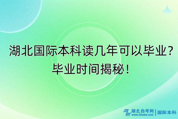 湖北國際本科讀幾年可以畢業(yè)？畢業(yè)時間揭秘！