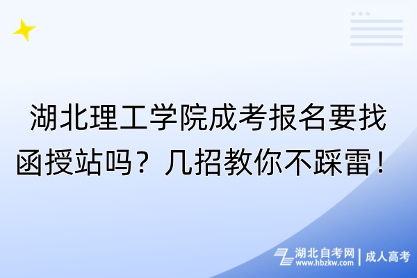 湖北理工學院成考報名要找函授站嗎？幾招教你不踩雷！
