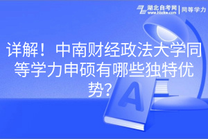 詳解！中南財經(jīng)政法大學(xué)同等學(xué)力申碩有哪些獨特優(yōu)勢？