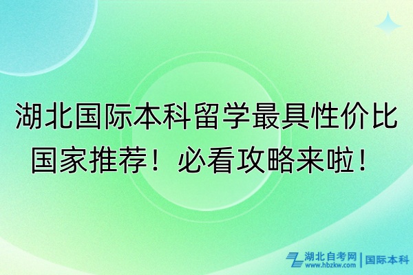 湖北國際本科留學最具性價比國家推薦！必看攻略來啦！