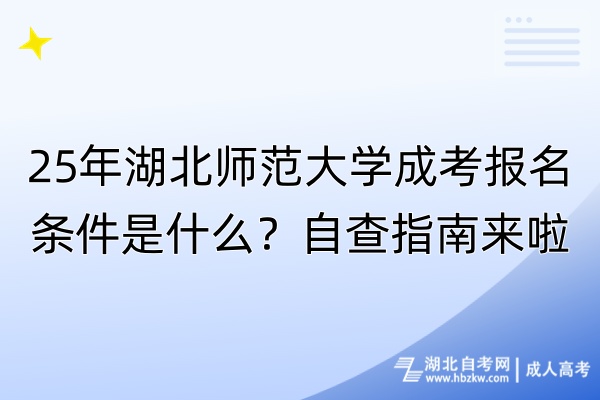 25年湖北師范大學(xué)成考報(bào)名條件是什么？自查指南來啦！