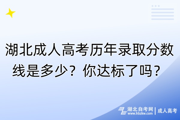 湖北成人高考?xì)v年錄取分?jǐn)?shù)線是多少？你達(dá)標(biāo)了嗎？