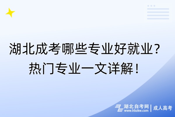 湖北成考哪些專業(yè)好就業(yè)？熱門專業(yè)一文詳解！