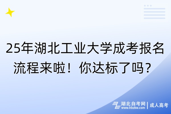 25年湖北工業(yè)大學(xué)成考報(bào)名流程來(lái)啦！你達(dá)標(biāo)了嗎？
