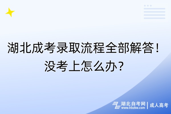 湖北成考錄取流程全部解答！沒(méi)考上怎么辦？