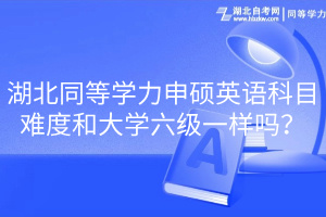 湖北同等學(xué)力申碩英語(yǔ)科目難度和大學(xué)六級(jí)一樣嗎？