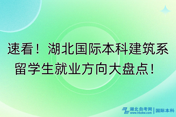 速看！湖北國際本科建筑系留學(xué)生就業(yè)方向大盤點(diǎn)！