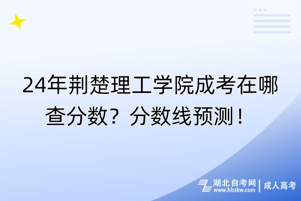 24年荊楚理工學院成考在哪查分數(shù)？分數(shù)線預測！