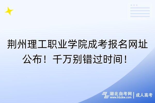 荊州理工職業(yè)學(xué)院成考報名網(wǎng)址公布！千萬別錯過時間！
