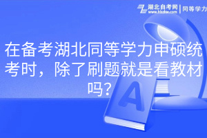 在備考湖北同等學(xué)力申碩統(tǒng)考時(shí)，除了刷題就是看教材嗎？