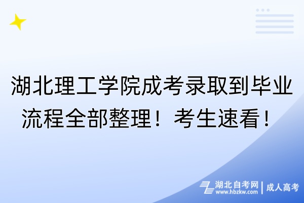 湖北理工學(xué)院成考錄取到畢業(yè)流程全部整理！考生速看！