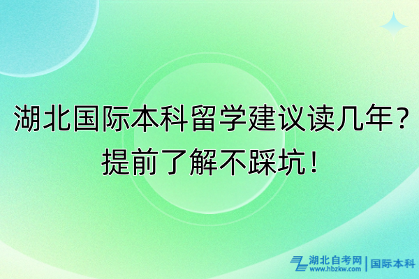 湖北國際本科留學(xué)建議讀幾年？提前了解不踩坑！