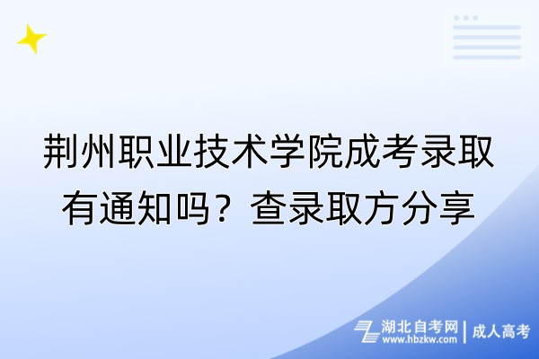 荊州職業(yè)技術(shù)學院成考錄取有通知嗎？查錄取方分享