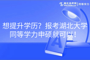 想提升學(xué)歷？報考湖北大學(xué)同等學(xué)力申碩就可以！