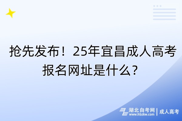 搶先發(fā)布！25年宜昌成人高考報名網(wǎng)址是什么？