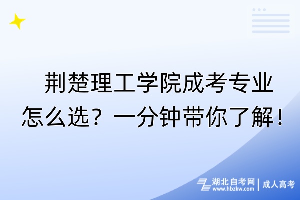 荊楚理工學院成考專業(yè)怎么選？一分鐘帶你了解！