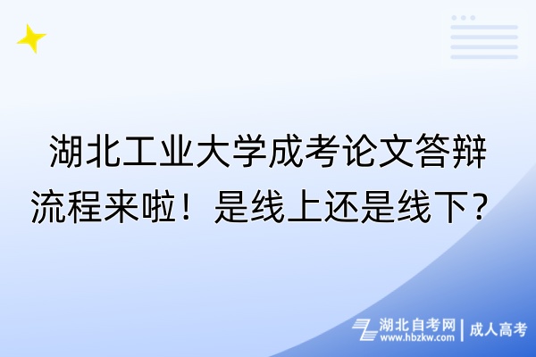 湖北工業(yè)大學(xué)成考論文答辯流程來啦！是線上還是線下？