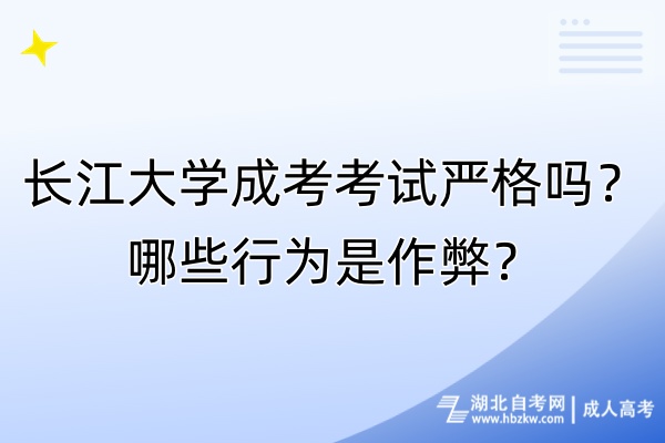 長江大學(xué)成考考試嚴(yán)格嗎？哪些行為是作弊？