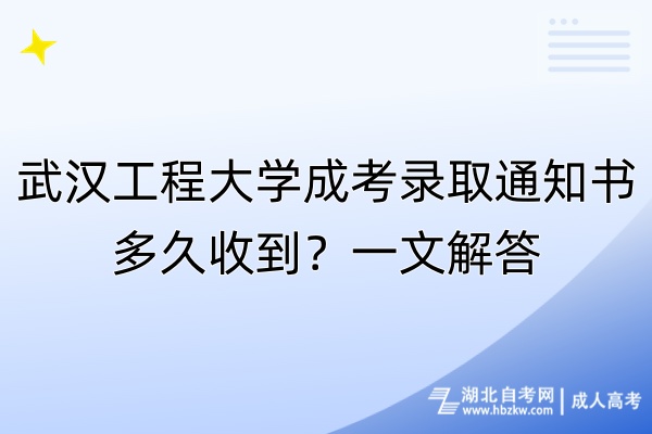 武漢工程大學(xué)成考錄取通知書多久收到？一文解答