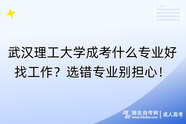 武漢理工大學(xué)成考什么專業(yè)好找工作？選錯(cuò)專業(yè)別擔(dān)心！