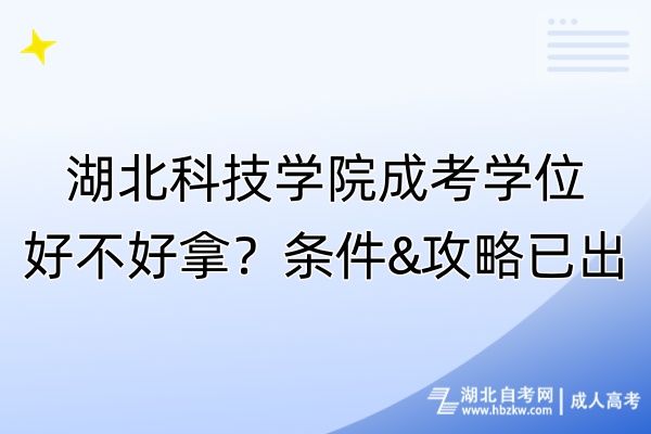 湖北科技學(xué)院成考學(xué)位好不好拿？條件&攻略已出！