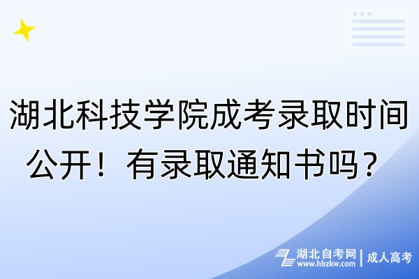 湖北科技學(xué)院成考錄取時間公開！有錄取通知書嗎？