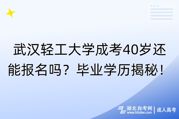 武漢輕工大學(xué)成考40歲還能報(bào)名嗎？畢業(yè)學(xué)歷揭秘！