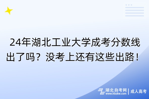 24年湖北工業(yè)大學(xué)成考分?jǐn)?shù)線出了嗎？沒考上還有這些出路！