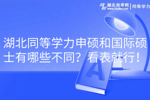 湖北同等學(xué)力申碩和國際碩士有哪些不同？看表就行！