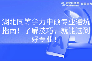 湖北同等學(xué)力申碩專業(yè)避坑指南！了解技巧，就能選到好專業(yè)！