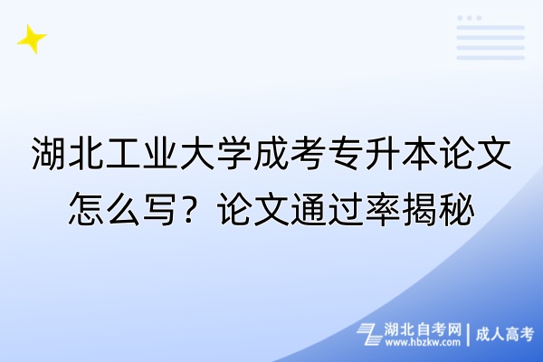 湖北工業(yè)大學成考專升本論文怎么寫？論文通過率揭秘