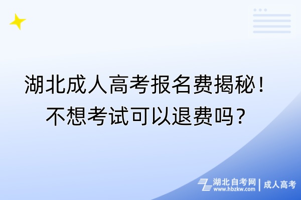 湖北成人高考報名費揭秘！不想考試可以退費嗎？