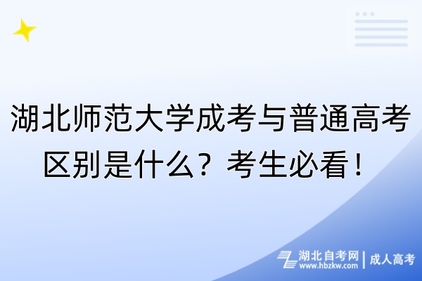 湖北師范大學成考與普通高考區(qū)別是什么？考生必看！