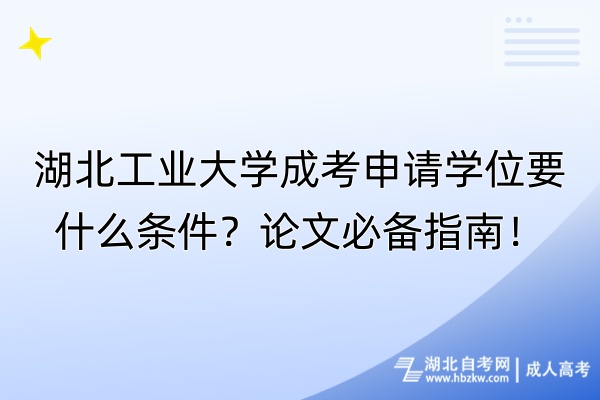 湖北工業(yè)大學(xué)成考申請學(xué)位要什么條件？論文必備指南！