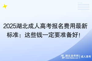 2025湖北成人高考報名費用最新標準：這些錢一定要準備好！