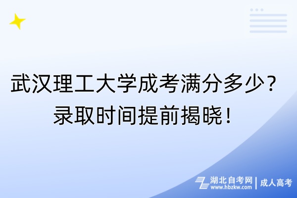 武漢理工大學成考滿分多少？錄取時間提前揭曉！