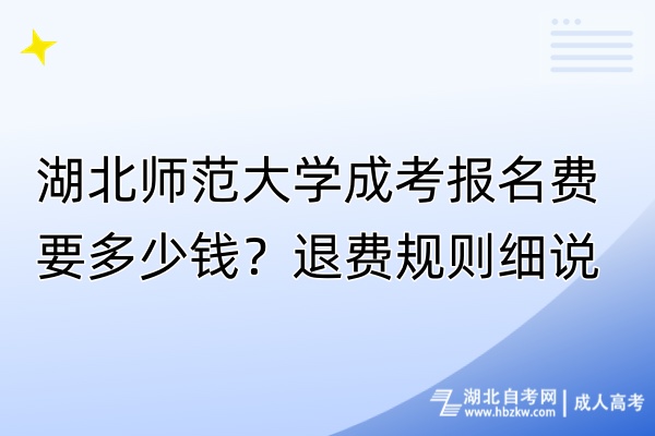 湖北師范大學(xué)成考報(bào)名費(fèi)要多少錢？退費(fèi)規(guī)則細(xì)說！